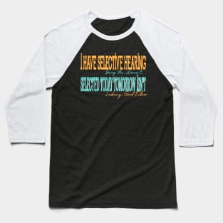 I Have Selective Hearing Sorry You Weren't Selected Today Tomorrow Isn't Looking Good Either Baseball T-Shirt